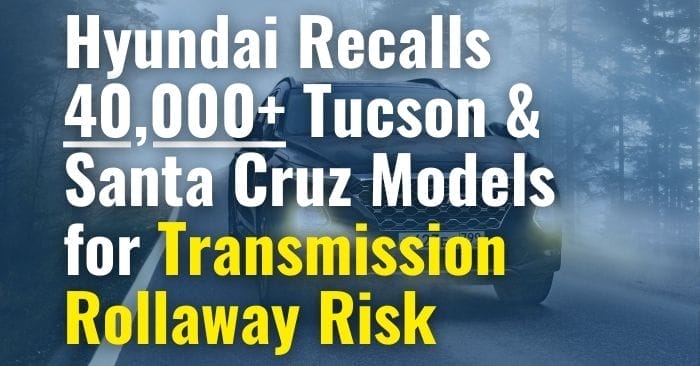 Hyundai Recalls Over 40,000 Tucson and Santa Cruz Models for Transmission Rollaway Risk